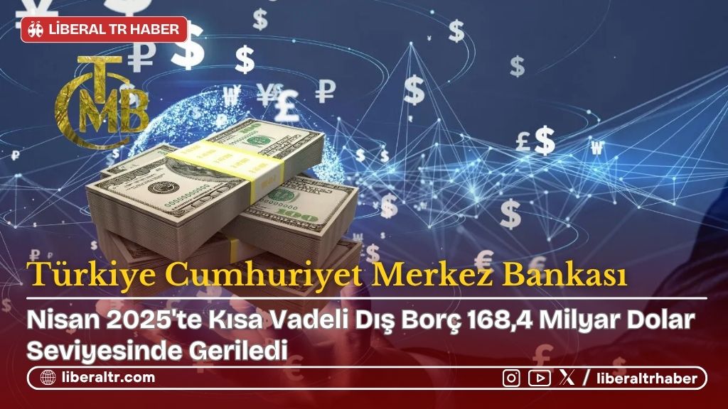 Nisan 2025’te Kısa Vadeli Dış Borç 168,4 Milyar Dolar Seviyesinde Geriledi