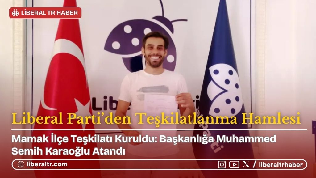 Liberal Parti Mamak İlçe Teşkilatını Kurdu: Başkanlığa Muhammed Semih Karaoğlu Atandı