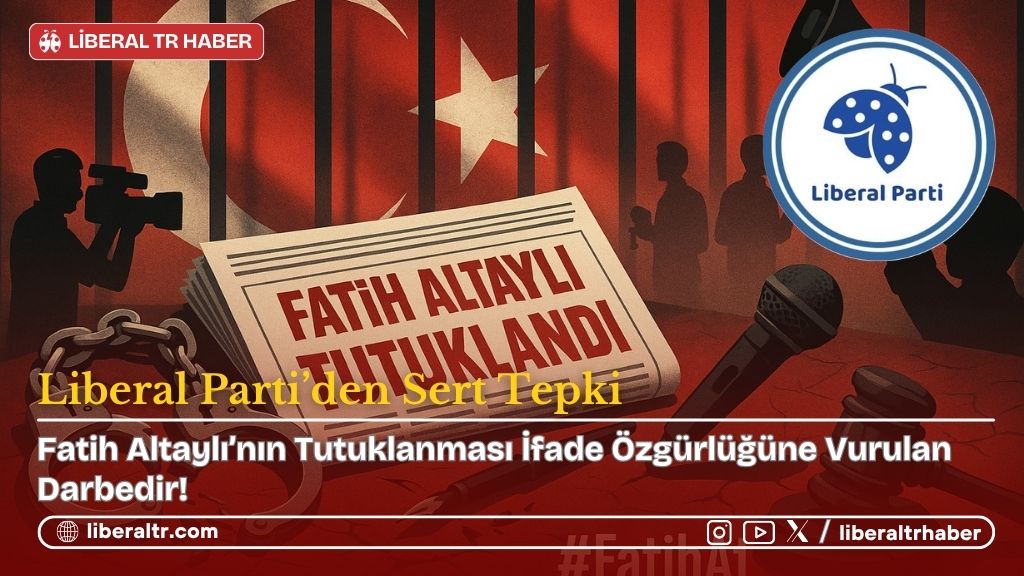 Liberal Parti’den Sert Tepki: “Fatih Altaylı’nın Tutuklanması İfade Özgürlüğüne Vurulan Darbedir!”