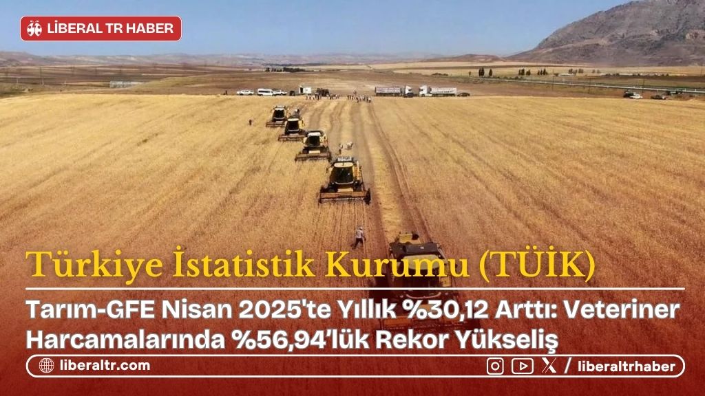 Tarım-GFE Nisan 2025’te Yıllık Yüzde 30,12 Arttı: Veteriner Harcamalarında Yüzde 56,94’lük Rekor Yükseliş