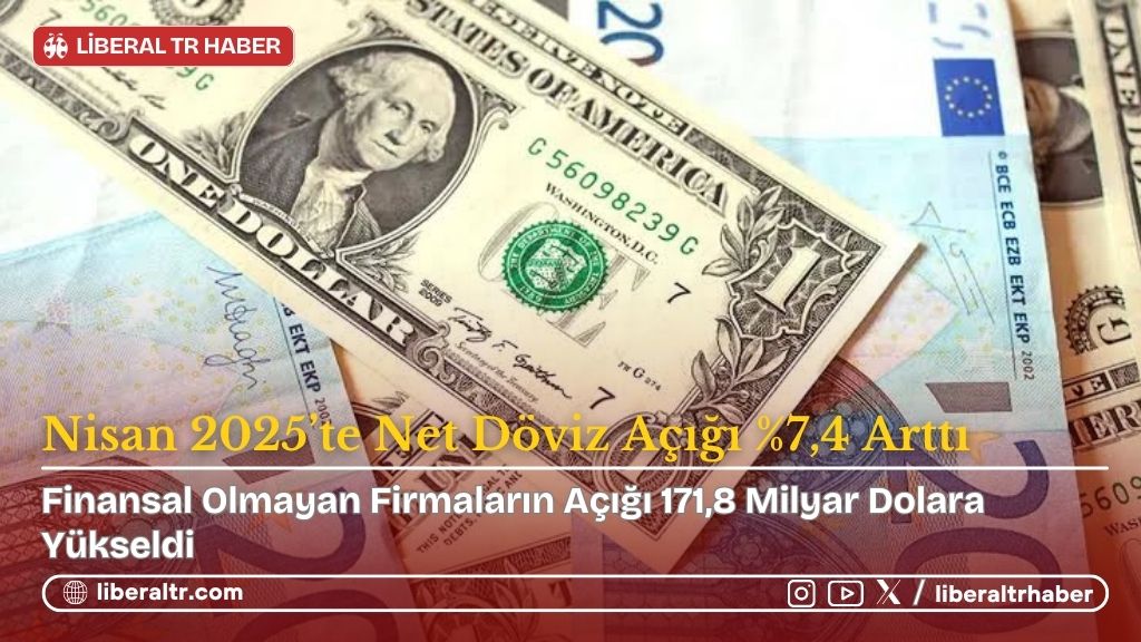 Nisan 2025’te Net Döviz Açığı %7,4 Arttı: Finansal Olmayan Firmaların Açığı 171,8 Milyar Dolara Yükseldi