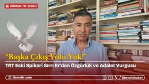 Sırrı Er’den Özgürlük ve Adalet Vurgusu: “Başka Çıkış Yolu Yok!”