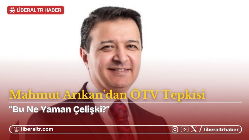 Mahmut Arıkan’dan ÖTV Tepkisi: “Bu Ne Yaman Çelişki?”