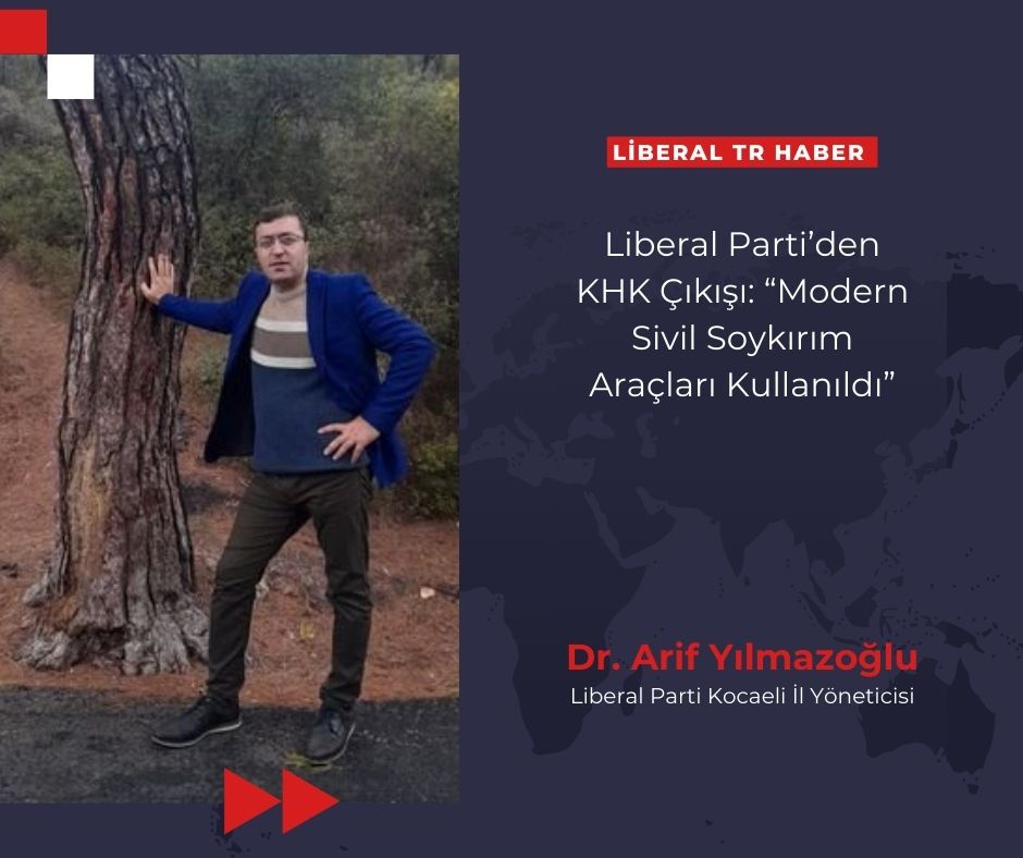 Liberal Parti Kocaeli İl Yöneticisi Dr. Arif Yılmazoğlu’ndan KHK Çıkışı: “Modern Sivil Soykırım Araçları Kullanıldı”