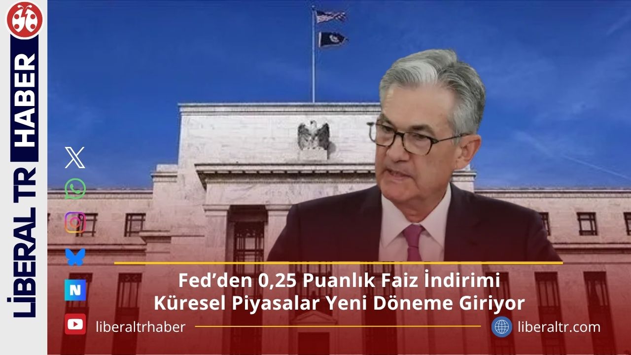 Fed’den 0,25 Puanlık Faiz İndirimi: Küresel Piyasalar Yeni Döneme Giriyor