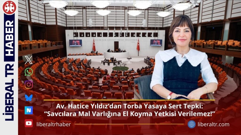 Av. Hatice Yıldız’dan Torba Yasaya Sert Tepki: “Savcılara Mal Varlığına El Koyma Yetkisi Verilemez!”