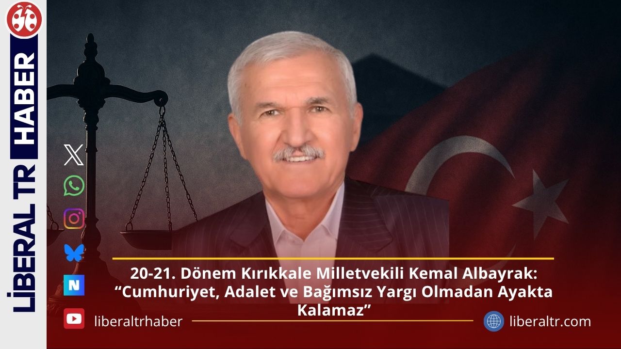 20-21. Dönem Kırıkkale Milletvekili Kemal Albayrak: “Cumhuriyet, Adalet ve Bağımsız Yargı Olmadan Ayakta Kalamaz”