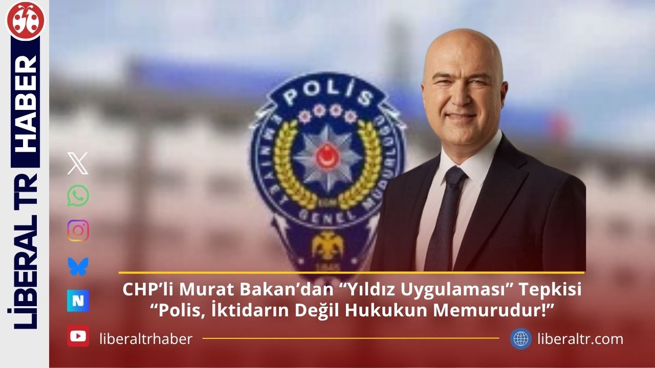 CHP’li Murat Bakan’dan “Yıldız Uygulaması” Tepkisi: “Polis, İktidarın Değil Hukukun Memurudur!”