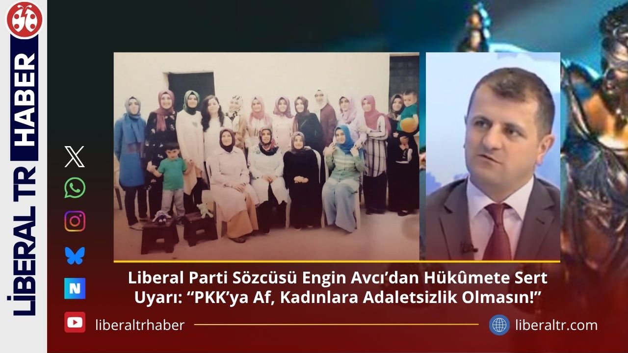 Liberal Parti Sözcüsü Engin Avcı’dan Hükûmete Sert Uyarı: “PKK’ya Af, Kadınlara Adaletsizlik Olmasın!”