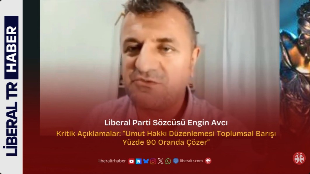 Liberal Parti Sözcüsü Engin Avcı’dan Kritik Açıklamalar: “Umut Hakkı Düzenlemesi Toplumsal Barışı Yüzde 90 Oranda Çözer”