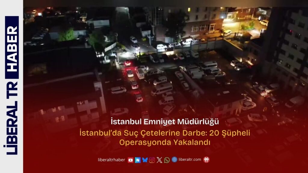 İstanbul’da Suç Çetelerine Darbe: 20 Şüpheli Operasyonda Yakalandı