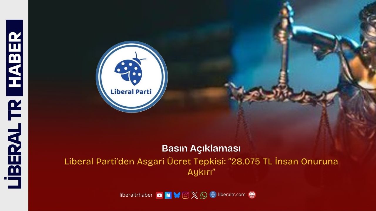 Liberal Parti’den Asgari Ücret Tepkisi: “28.075 TL İnsan Onuruna Aykırı”