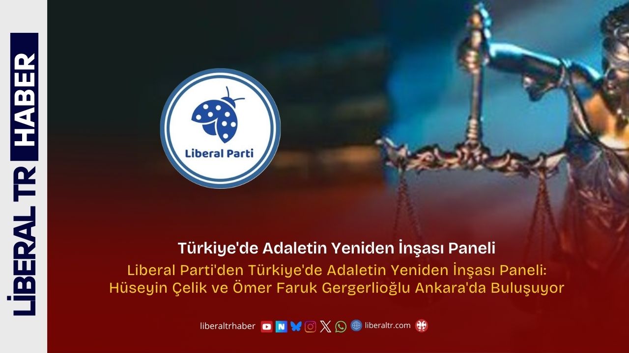 Liberal Parti’den Türkiye’de Adaletin Yeniden İnşası Paneli: Hüseyin Çelik ve Ömer Faruk Gergerlioğlu Ankara’da Buluşuyor
