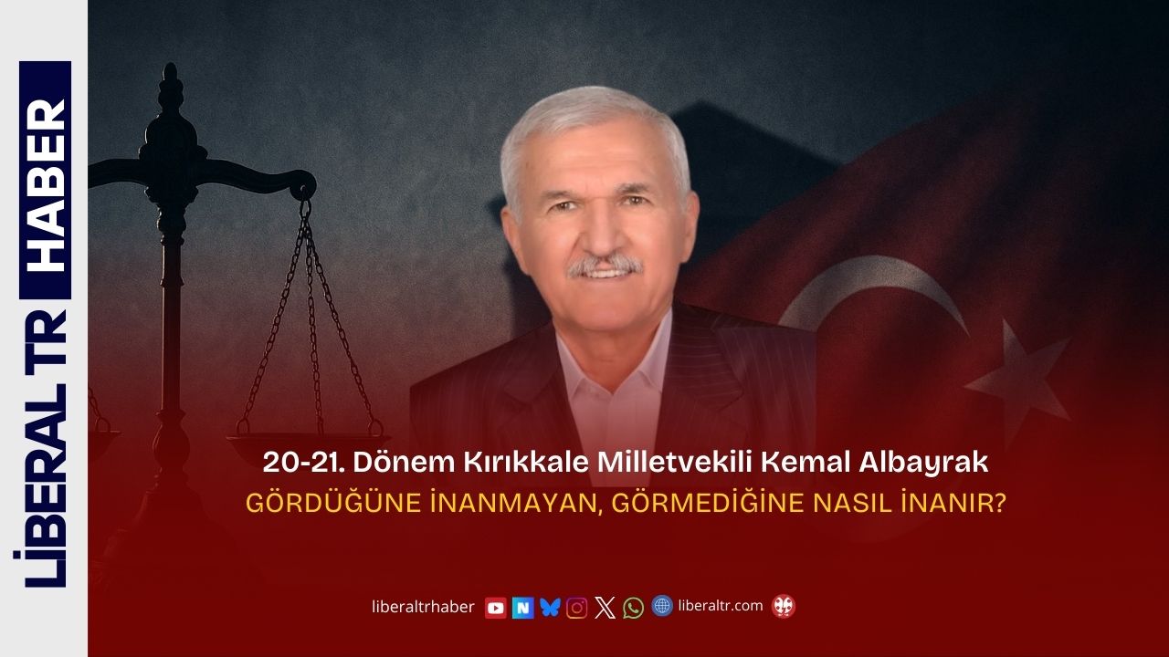 20-21. Dönem Kırıkkale Milletvekili Kemal Albayrak: GÖRDÜĞÜNE İNANMAYAN, GÖRMEDİĞİNE NASIL İNANIR?