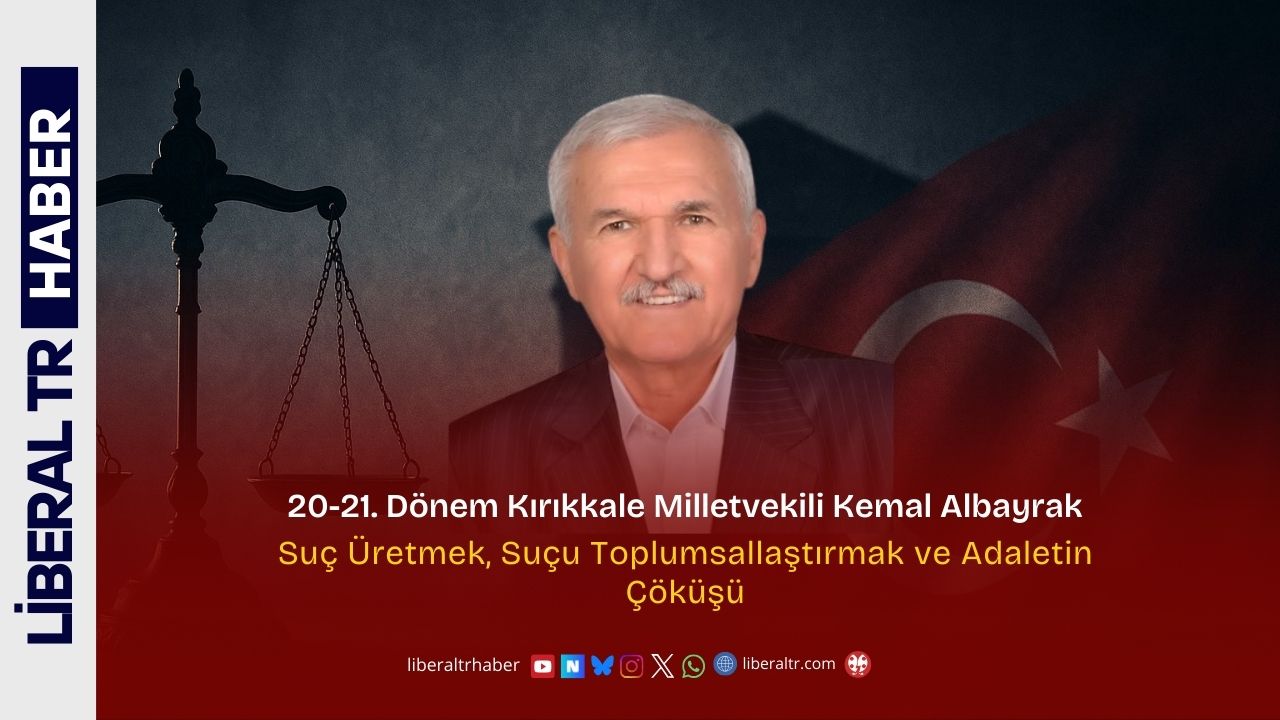 20-21. Dönem Kırıkkale Milletvekili Kemal Albayrak: “Suç Üretmek, Suçu Toplumsallaştırmak ve Adaletin Çöküşü”