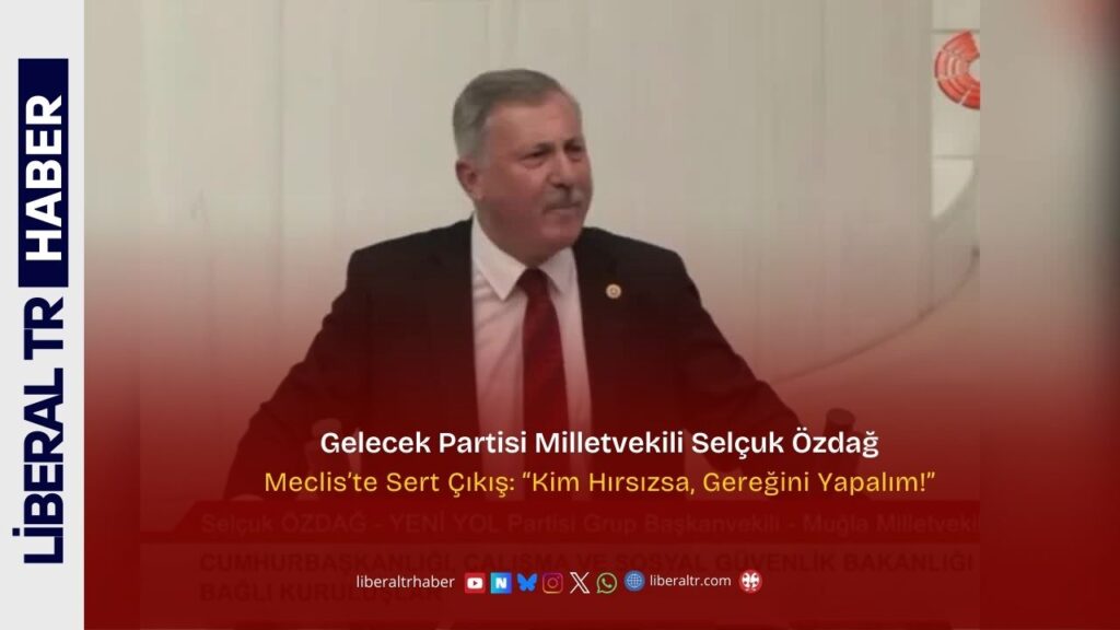 Gelecek Partisi Milletvekili Selçuk Özdağ’dan Meclis’te Sert Çıkış: “Kim Hırsızsa, Gereğini Yapalım!”