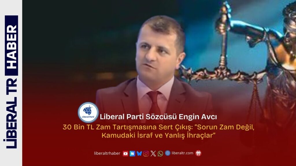 Liberal Parti Sözcüsü Engin Avcı’dan 30 Bin TL Zam Tartışmasına Sert Çıkış: “Sorun Zam Değil, Kamudaki İsraf ve Yanlış İhraçlar”