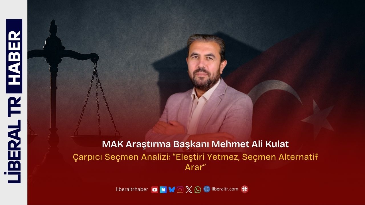 MAK Araştırma Başkanı Mehmet Ali Kulat’tan Çarpıcı Seçmen Analizi: “Eleştiri Yetmez, Seçmen Alternatif Arar”