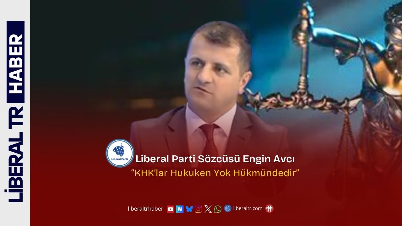Liberal Parti Sözcüsü Engin Avcı: “KHK’lar Hukuken Yok Hükmündedir”