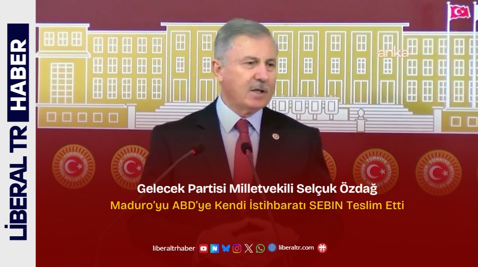 Gelecek Partisi Milletvekili Selçuk Özdağ’dan Çarpıcı İddia: Maduro’yu ABD’ye Kendi İstihbaratı SEBIN Teslim Etti