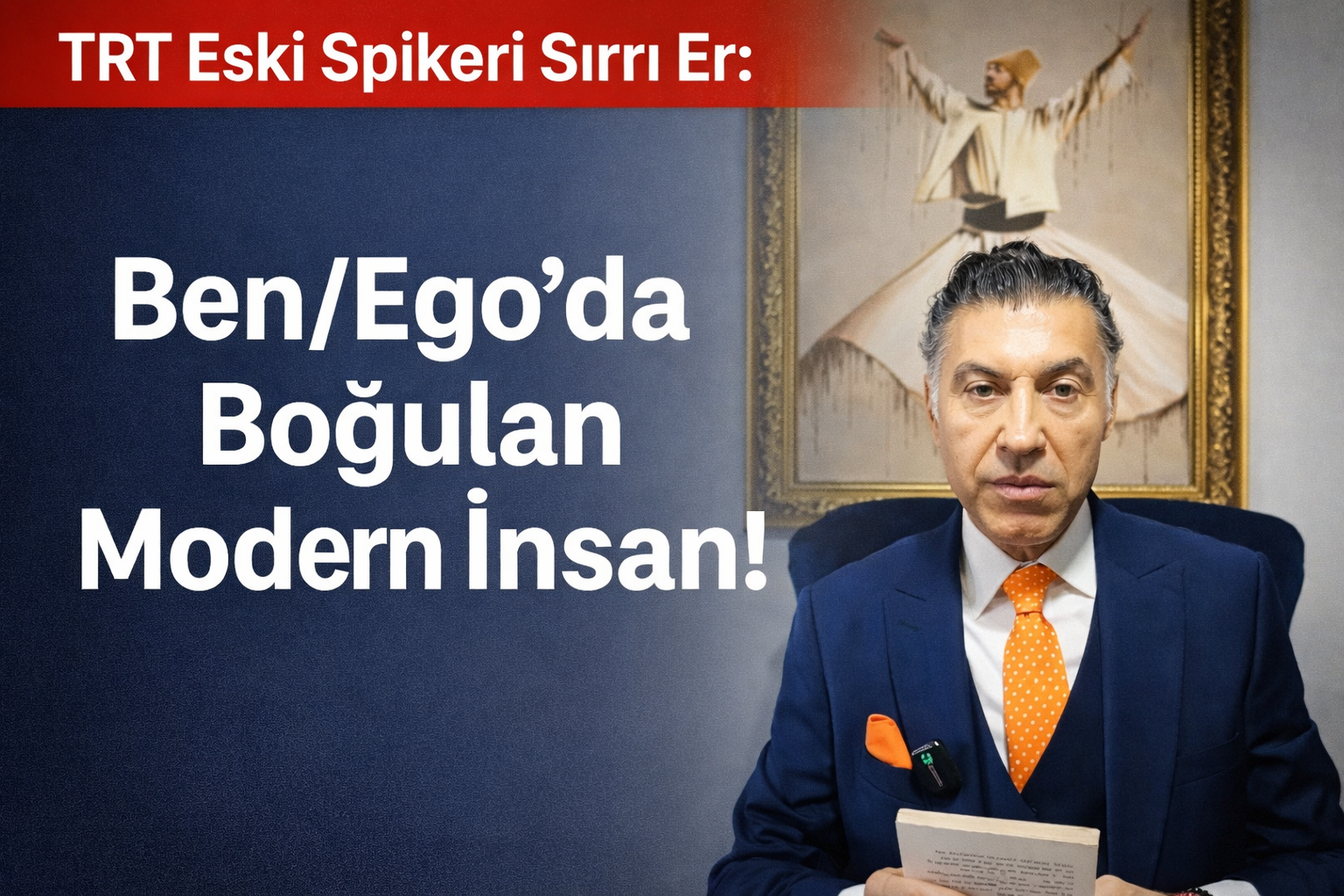 TRT Eski Spikeri Sırrı Er: Ben/Ego’da Boğulan Modern İnsan!