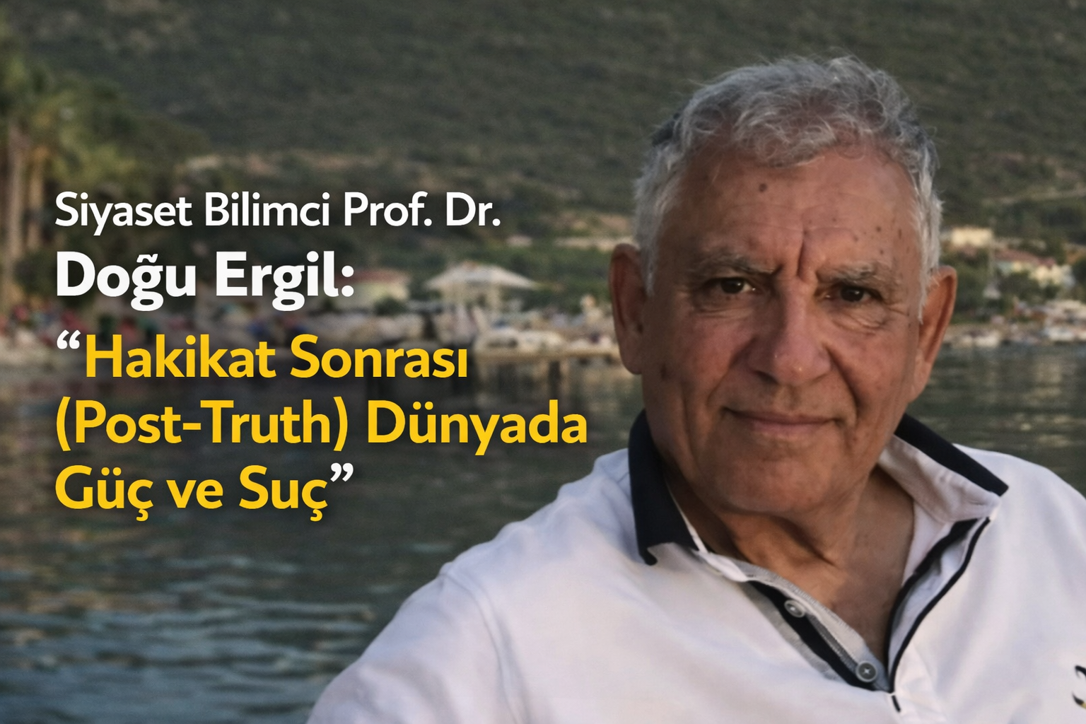 Siyaset Bilimci Prof. Dr. Doğu Ergil: “Hakikat Sonrası (Post-Truth) Dünyada Güç ve Suç”