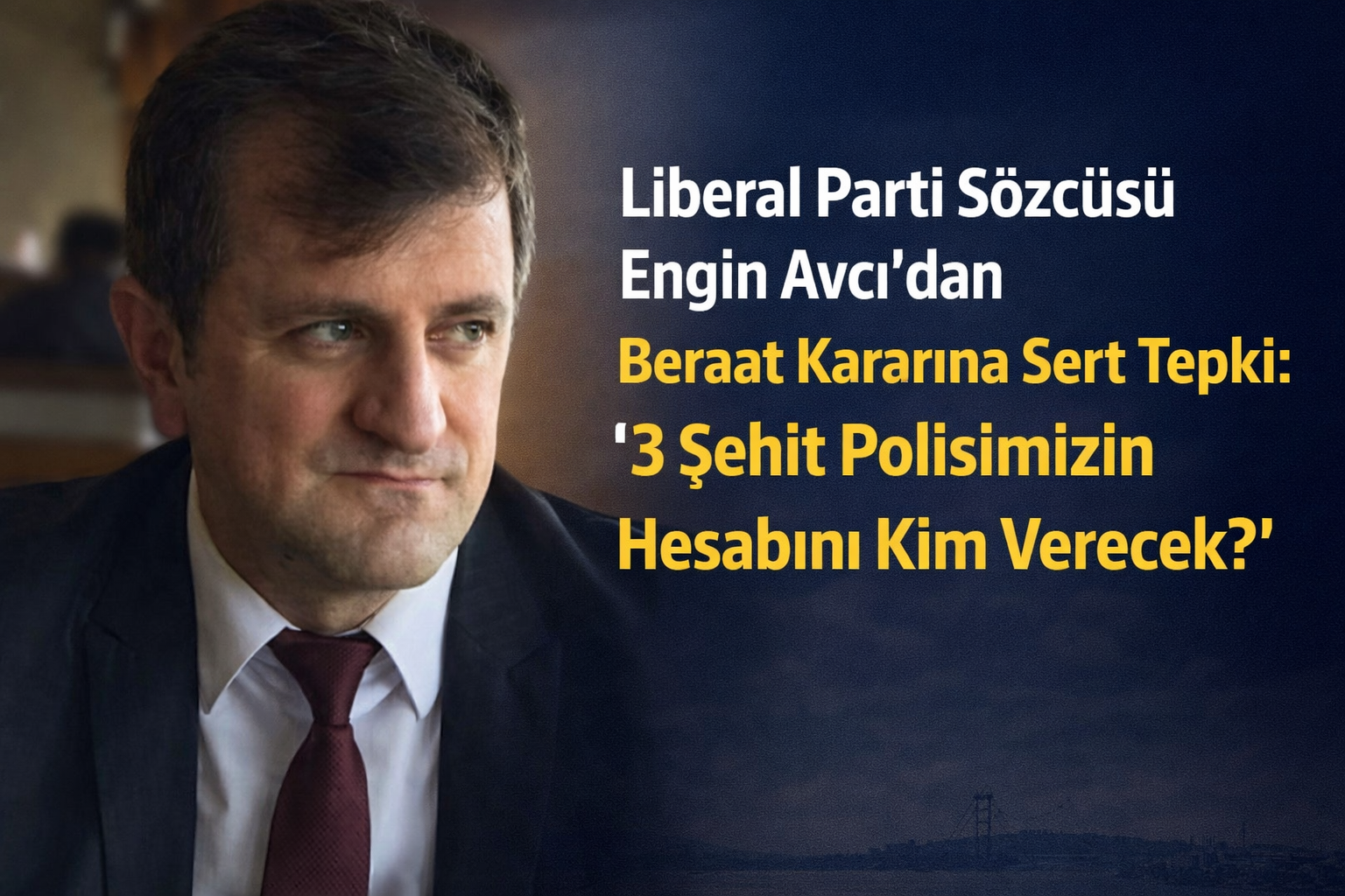 Liberal Parti Sözcüsü Engin Avcı’dan Beraat Kararına Sert Tepki: “3 Şehit Polisimizin Hesabını Kim Verecek?”
