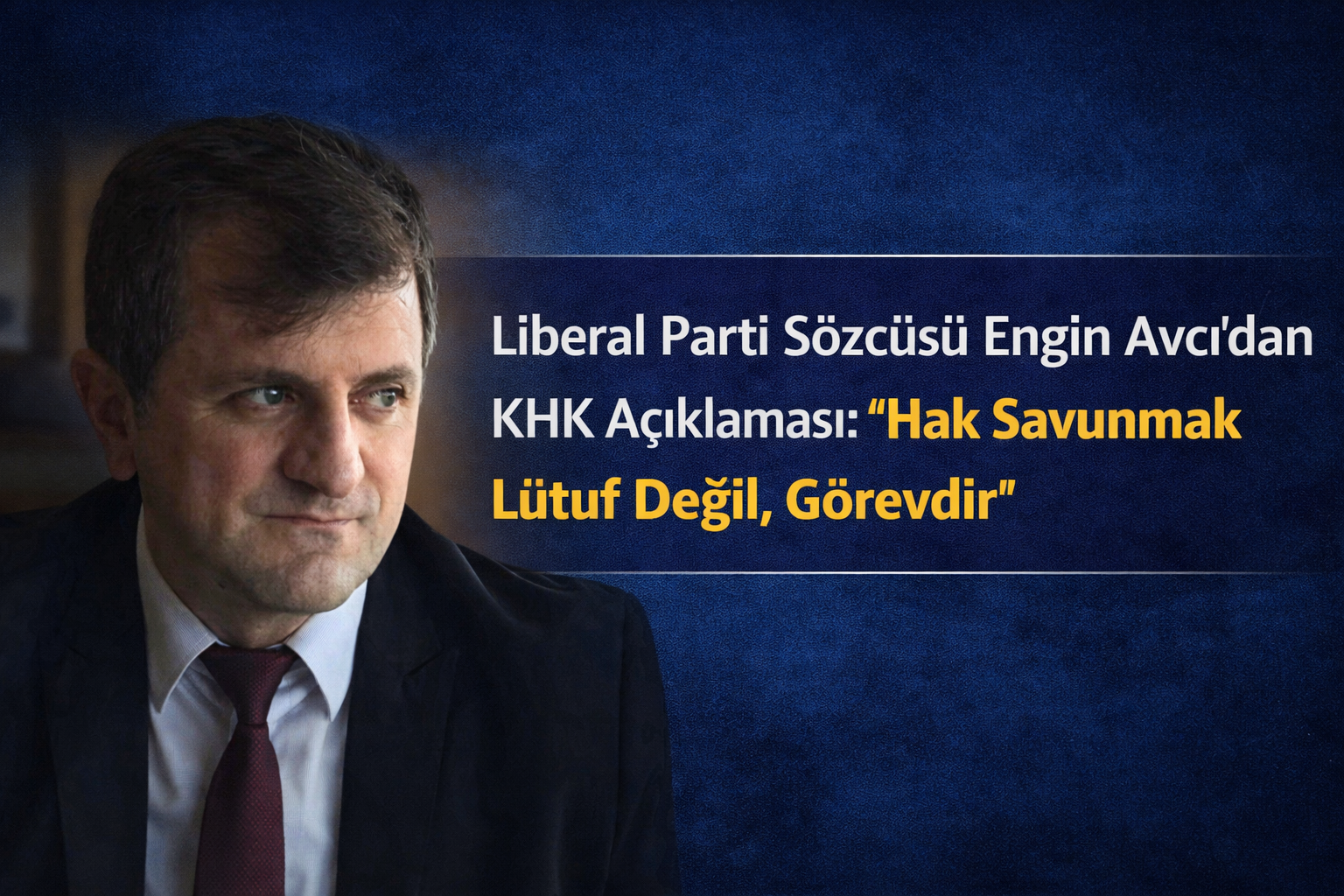 Liberal Parti Sözcüsü Engin Avcı’dan KHK Açıklaması: “Hak Savunmak Lütuf Değil, Görevdir”