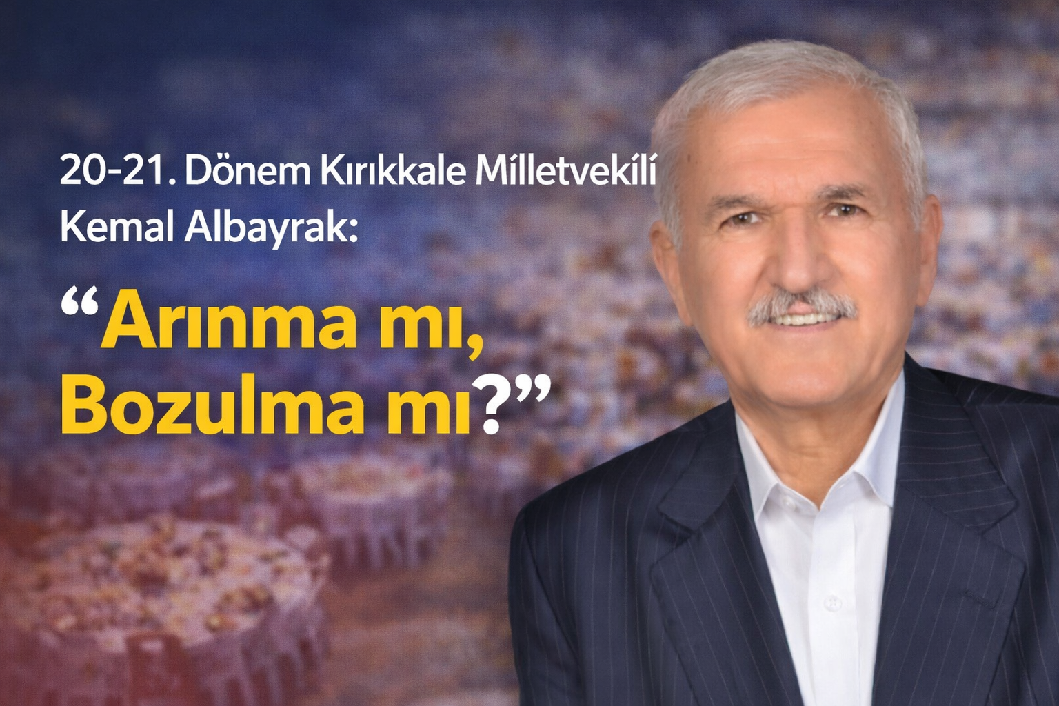 20-21. Dönem Kırıkkale Milletvekili Kemal Albayrak: “Arınma mı, Bozulma mı?”
