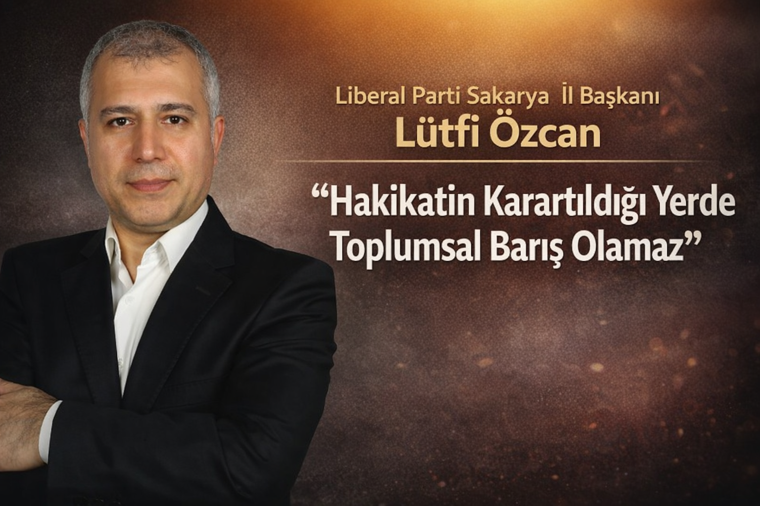 Liberal Parti Sakarya İl Başkanı Lütfi Özcan: “Hakikatin Karartıldığı Yerde Toplumsal Barış Olamaz”