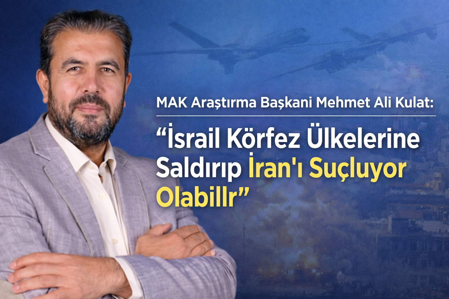 MAK Araştırma Başkanı Mehmet Ali Kulat: “İsrail Körfez Ülkelerine Saldırıp İran’ı Suçluyor”