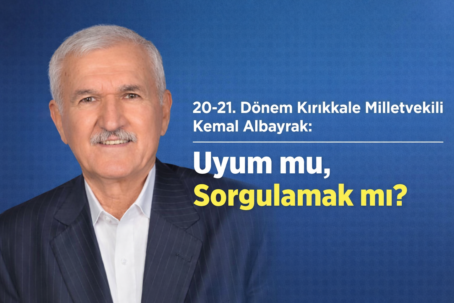 20-21. Dönem Kırıkkale Milletvekili Kemal Albayrak: “Uyum mu, Sorgulamak mı?”