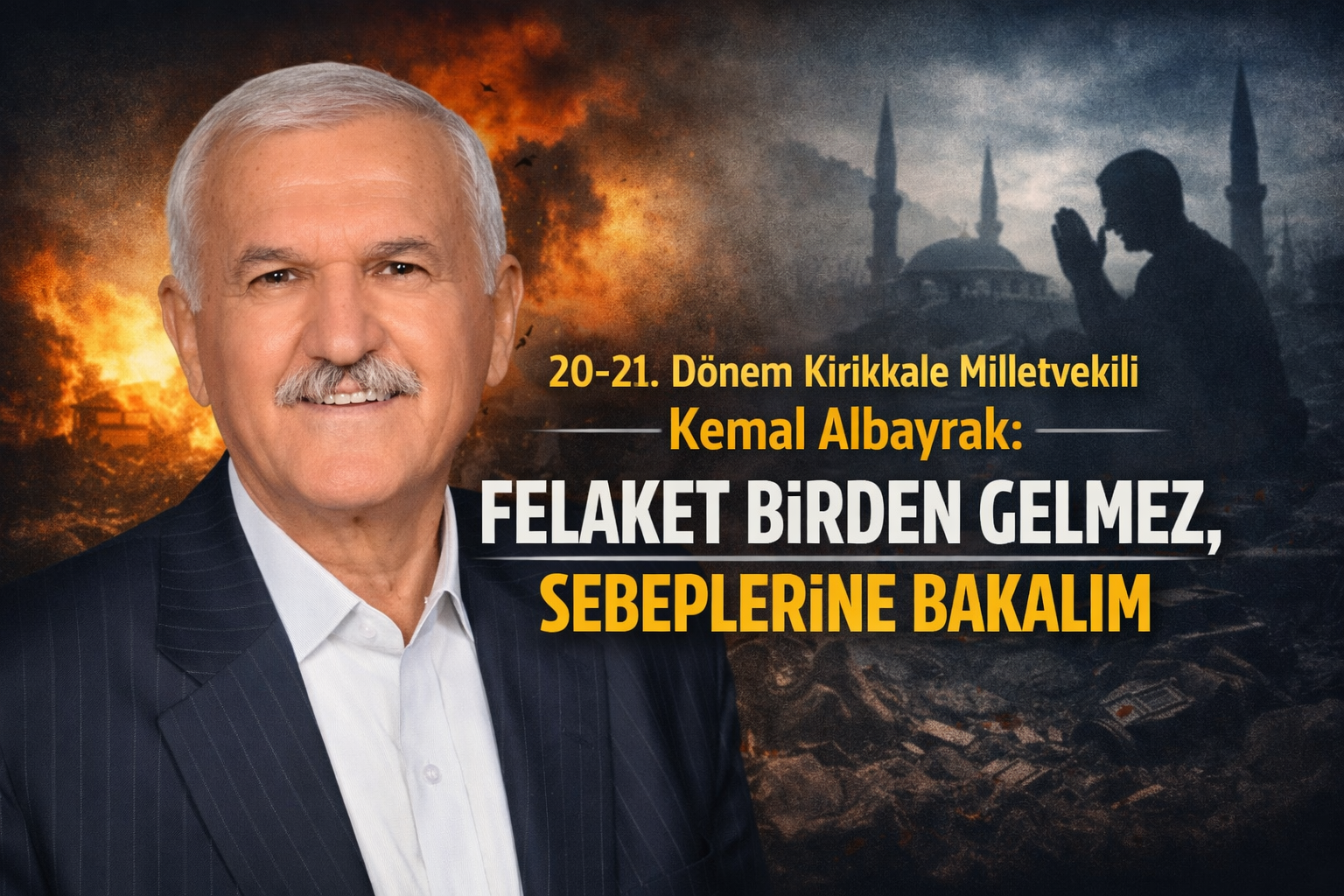 20-21. Dönem Kırıkkale Milletvekili Kemal Albayrak: “Felaket Birden Gelmez, Sebeplerine Bakalım”