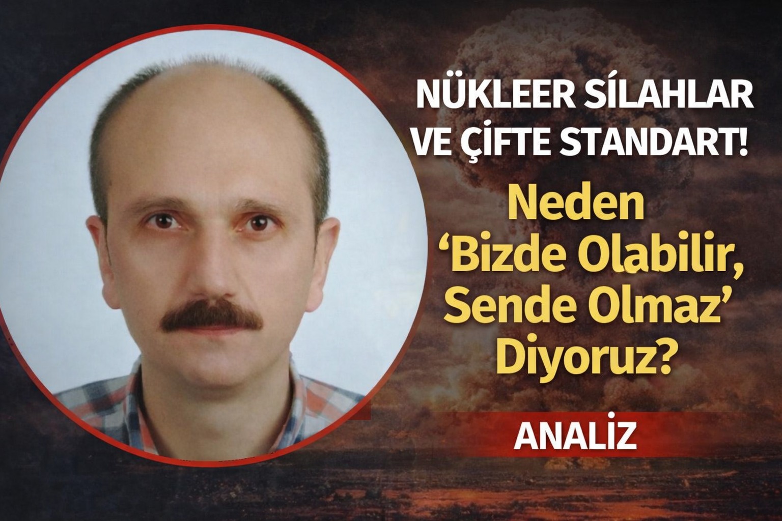 Nükleer Silahlar ve Çifte Standart: Neden “Bizde Olabilir, Sende Olmaz” Diyoruz?