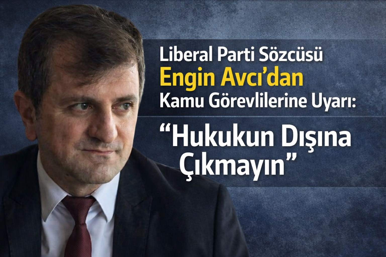 Liberal Parti Sözcüsü Engin Avcı’dan Kamu Görevlilerine Uyarı: “Hukukun Dışına Çıkmayın”