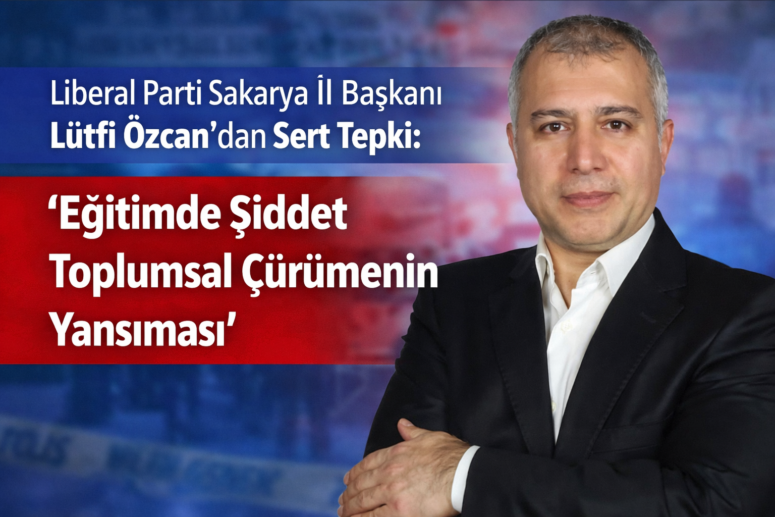 Liberal Parti Sakarya İl Başkanı Lütfi Özcan’dan Sert Tepki: “Eğitimde Şiddet Toplumsal Çürümenin Yansıması”