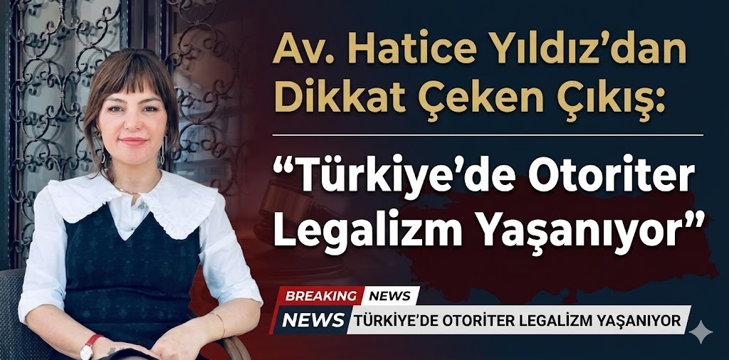 Av. Hatice Yıldız’dan Dikkat Çeken Çıkış: “Türkiye’de Otoriter Legalizm Yaşanıyor”