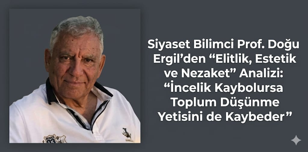 Siyaset Bilimci Prof. Doğu Ergil’den “Elitlik, Estetik ve Nezaket” Analizi: “İncelik Kaybolursa Toplum Düşünme Yetisini de Kaybeder”