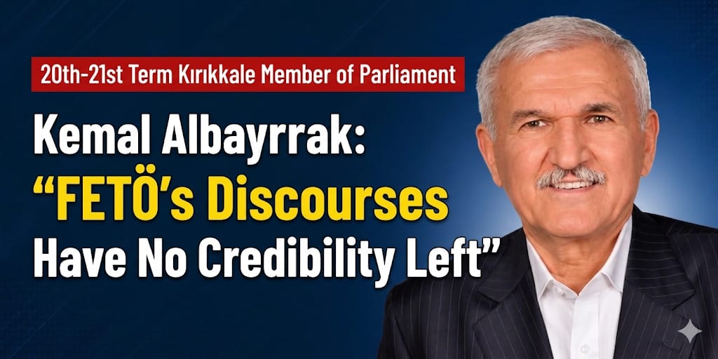 Former Kırıkkale MP for the 20th and 21st Terms, Kemal Albayrak: “These Claims Have Lost Their Credibility”