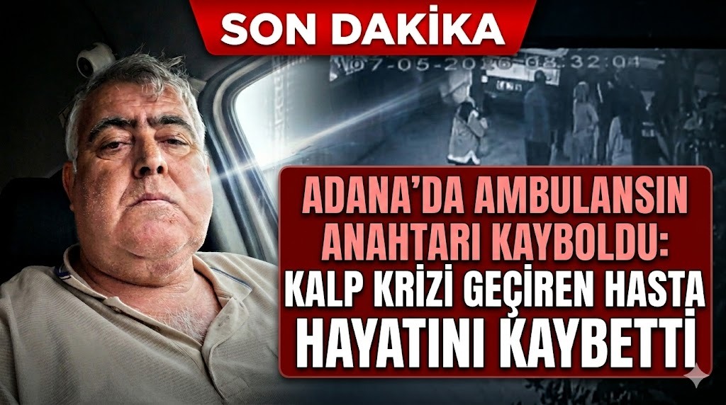 Adana’da Ambulansın Anahtarı Kayboldu: Kalp Krizi Geçiren Hasta Hayatını Kaybetti