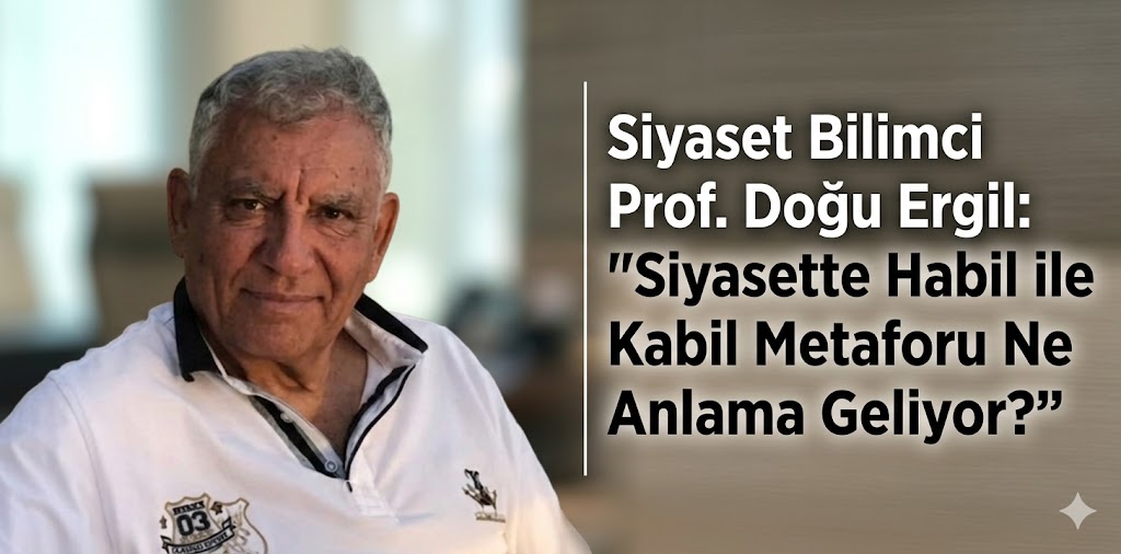 Siyaset Bilimci Prof. Doğu Ergil: “Siyasette Habil ile Kabil Metaforu Ne Anlama Geliyor?”