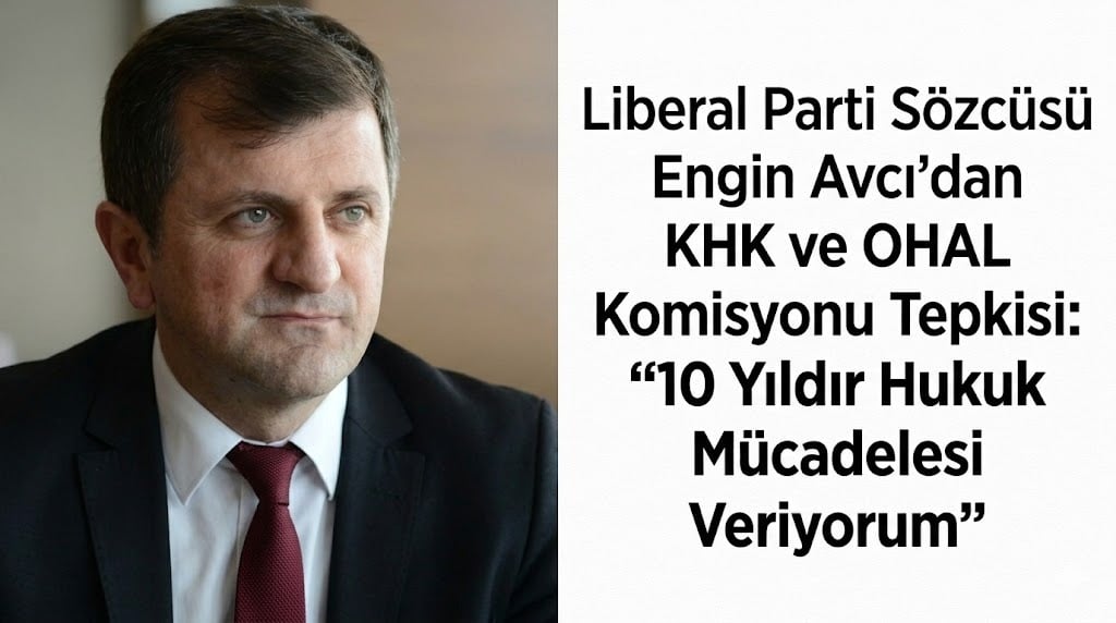 Liberal Parti Sözcüsü Engin Avcı’dan KHK ve OHAL Komisyonu Tepkisi: “10 Yıldır Hukuk Mücadelesi Veriyorum”