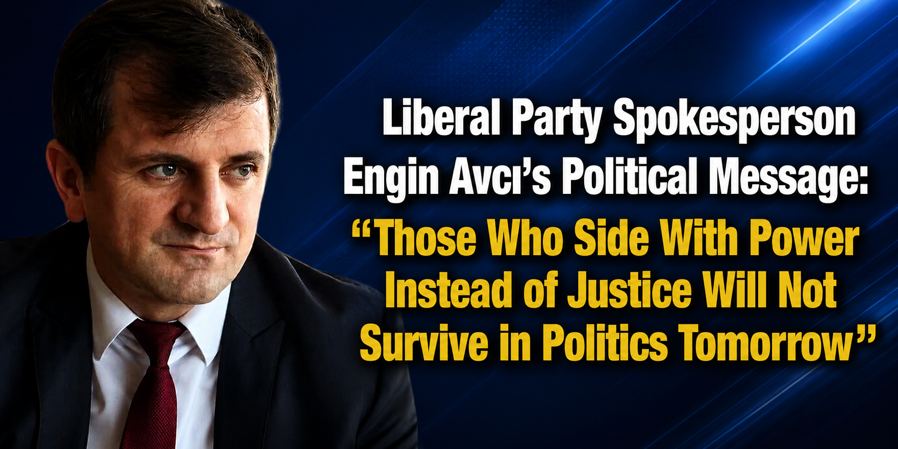 Liberal Party Spokesperson Engin Avcı’s Political Message: “Those Who Side With Power Instead of Justice Will Not Survive in Politics”