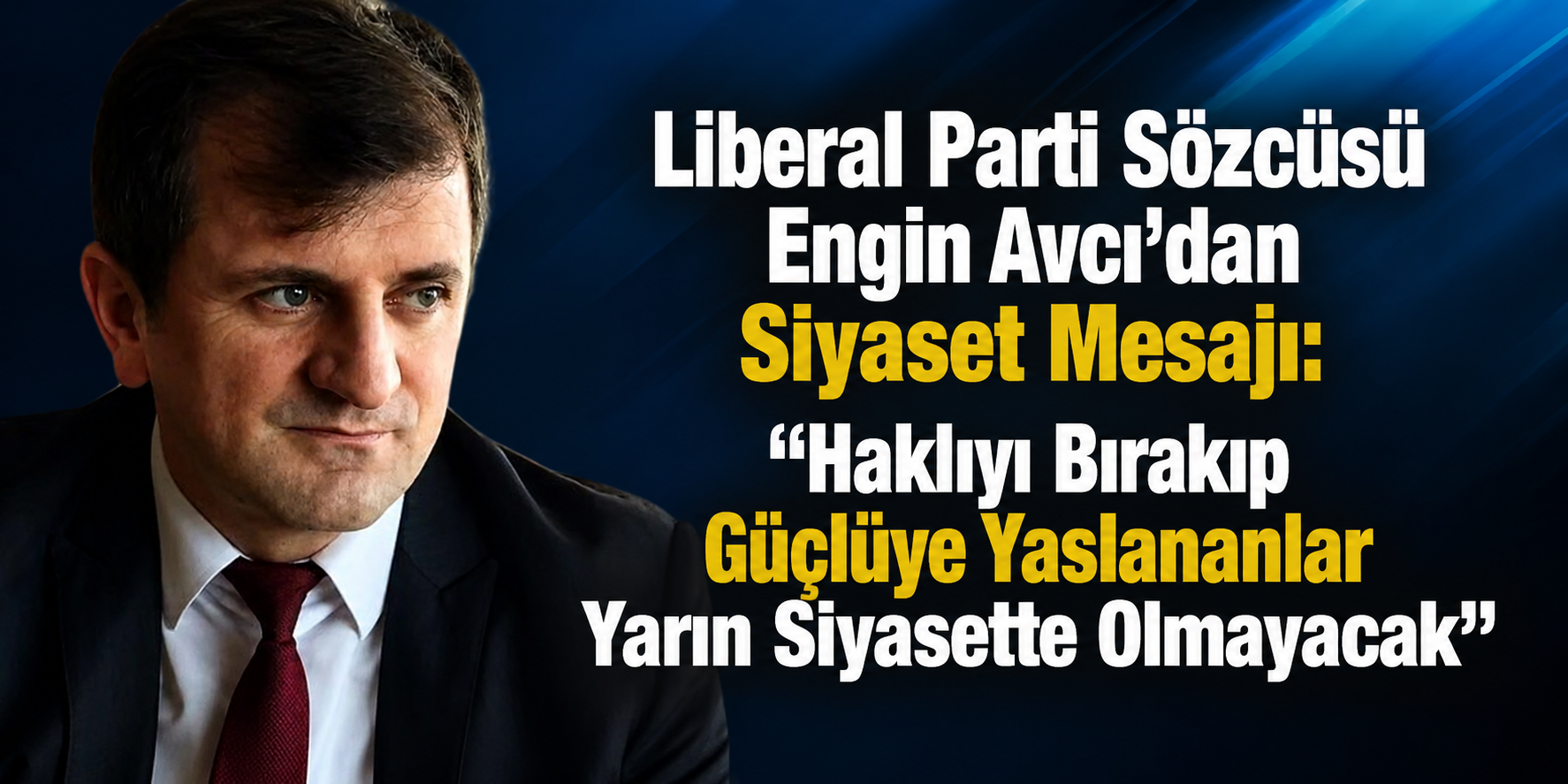 Liberal Parti Sözcüsü Engin Avcı’dan Siyaset Mesajı: “Haklıyı Bırakıp Güçlüye Yaslananlar Yarın Siyasette Olmayacak”