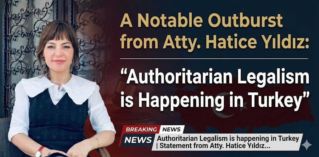 Attorney Hatice Yıldız Warns of “Authoritarian Legalism” in Türkiye