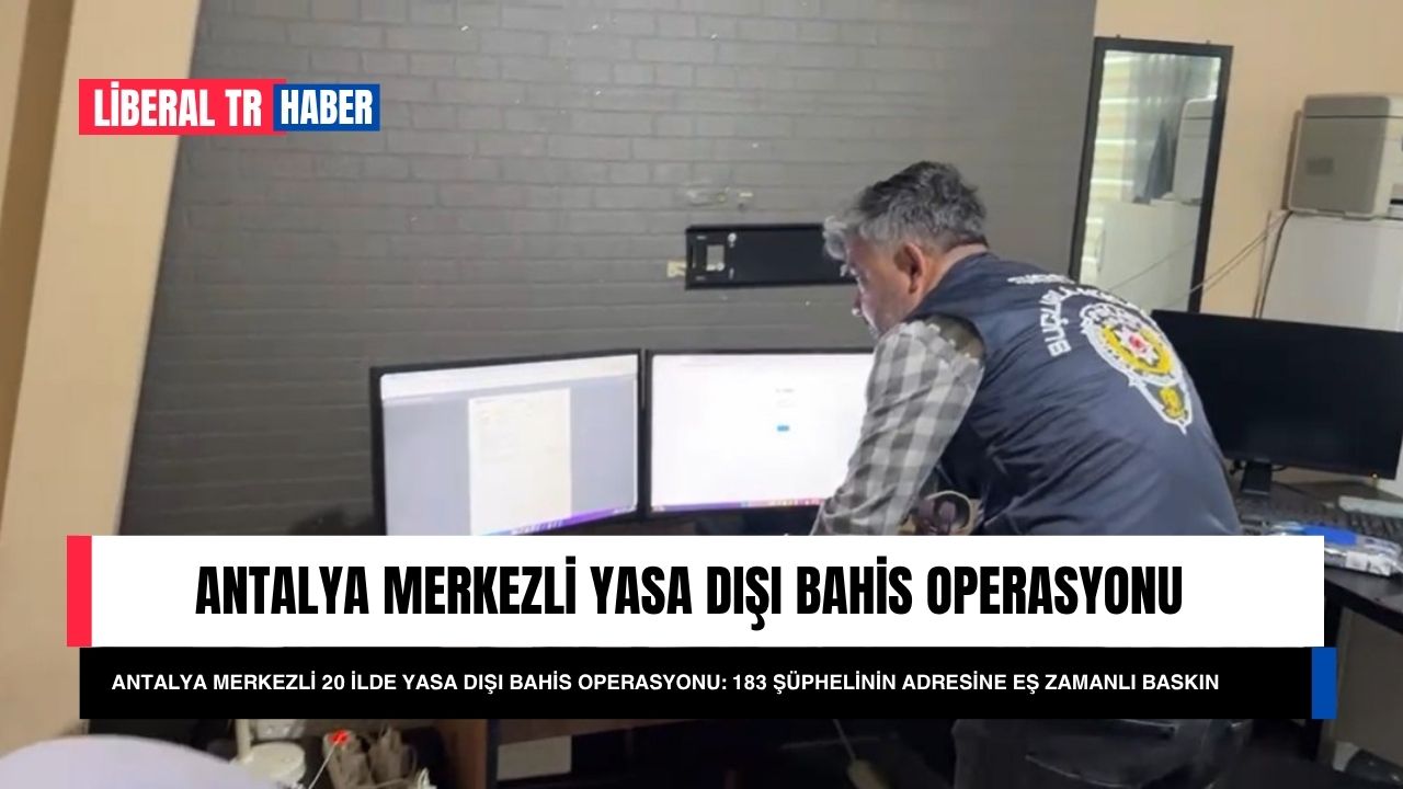Antalya Merkezli 20 İlde Yasa Dışı Bahis Operasyonu: 183 Şüphelinin Adresine Eş Zamanlı Baskın