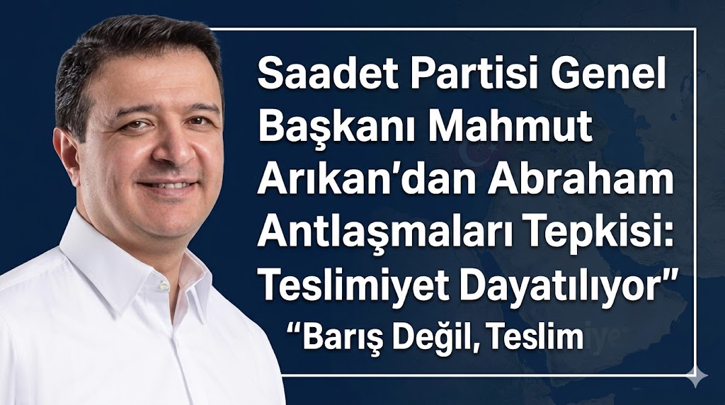 Saadet Partisi Lideri Mahmut Arıkan’dan Abraham Antlaşmaları Tepkisi: “Barış Değil, Teslimiyet Dayatılıyor”