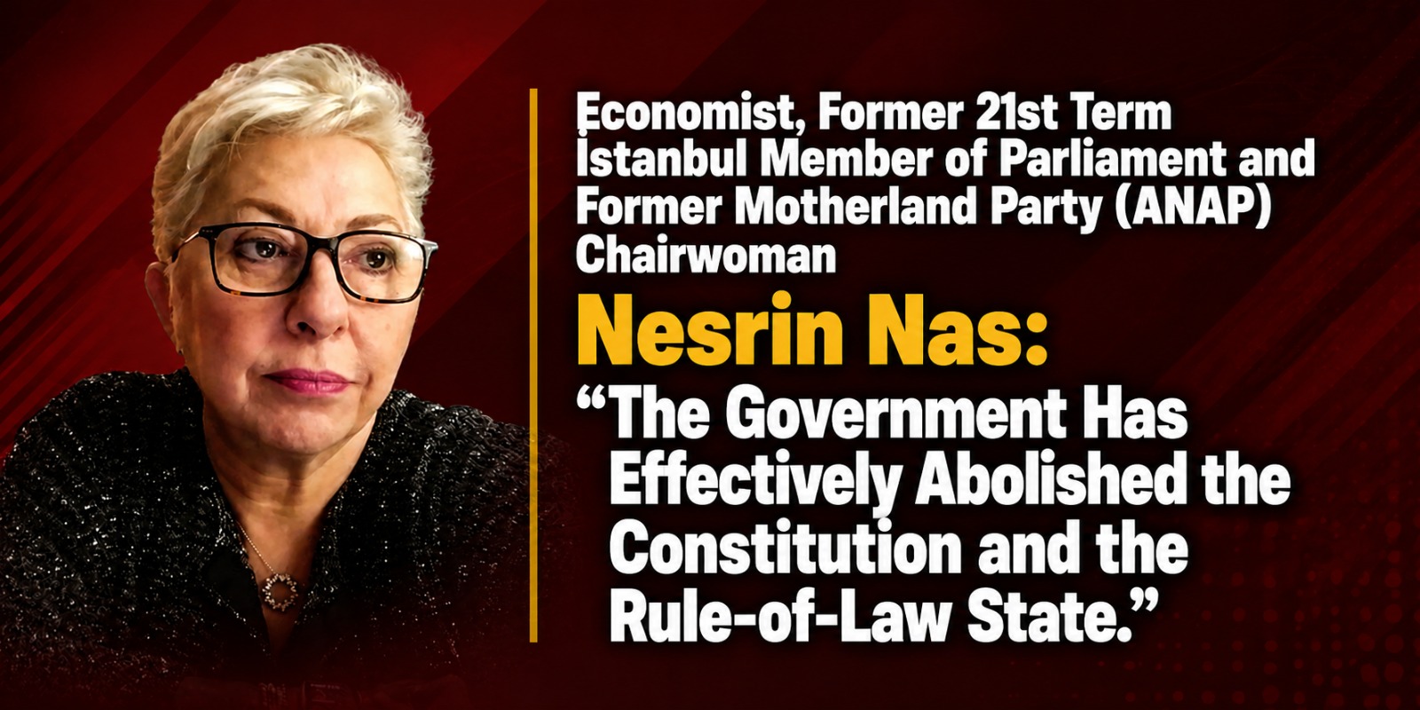 Former 21st Term Istanbul Member of Parliament Nesrin Nas: “The Government Has Effectively Abolished the Constitution and the Rule-of-Law State.”
