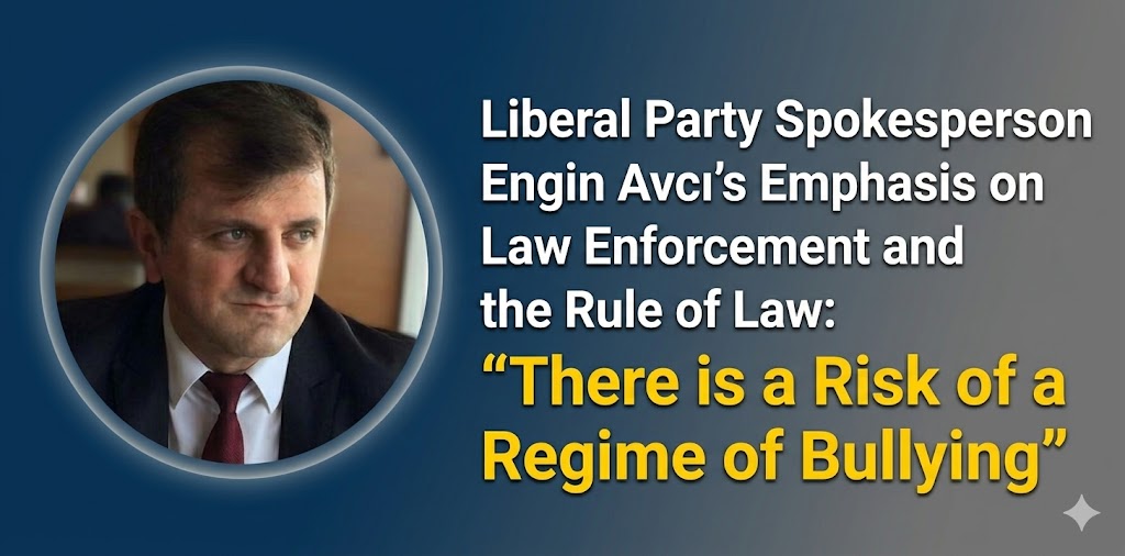 Liberal Party Spokesperson Engin Avcı Highlights Law Enforcement and Rule of Law Concerns: “There Is a Risk of an Authoritarian System of Coercion”