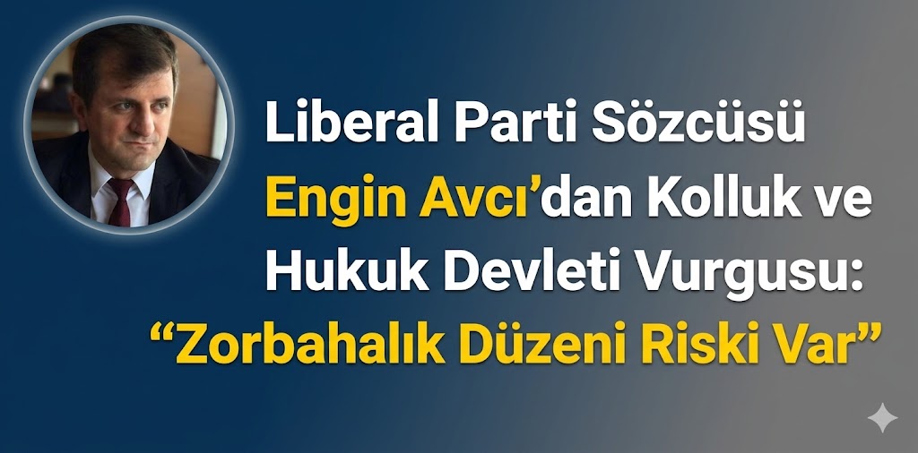 Liberal Parti Sözcüsü Engin Avcı’dan Kolluk ve Hukuk Devleti Vurgusu: “Zorbalık Düzeni Riski Var”